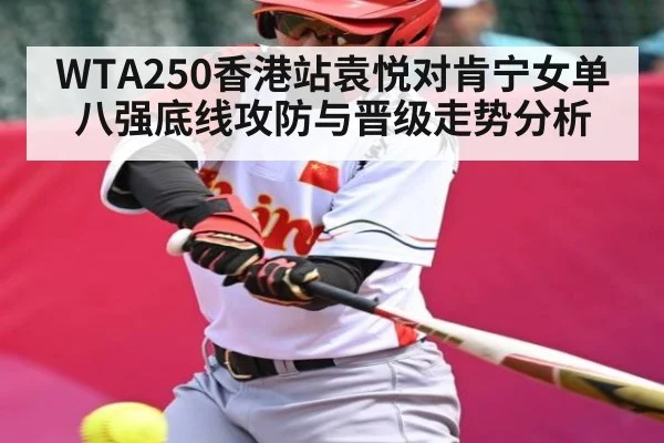 WTA250香港站袁悦对肯宁女单八强底线攻防与晋级走势分析